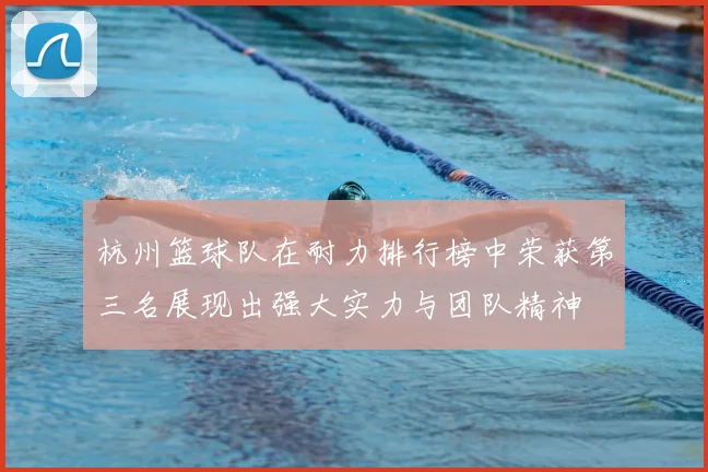 杭州篮球队在耐力排行榜中荣获第三名展现出强大实力与团队精神