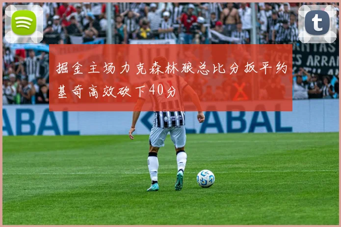 掘金主场力克森林狼总比分扳平约基奇高效砍下40分