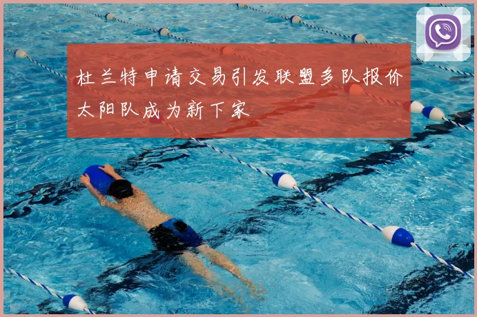 杜兰特申请交易引发联盟多队报价太阳队成为新下家